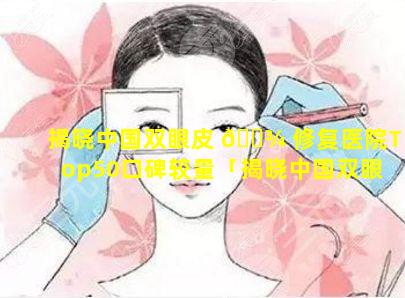 揭晓中国双眼皮 🌾 修复医院Top50口碑较量「揭晓中国双眼皮修复医院top50口碑较量」